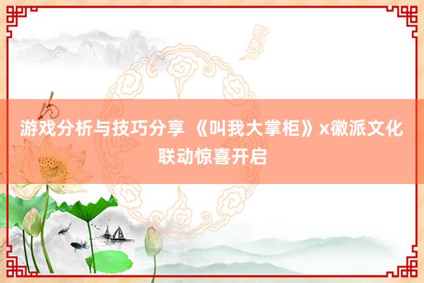 游戏分析与技巧分享 《叫我大掌柜》x徽派文化联动惊喜开启