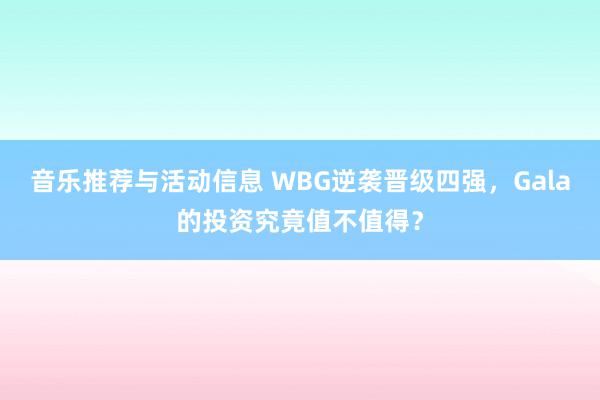 音乐推荐与活动信息 WBG逆袭晋级四强，Gala的投资究竟值不值得？