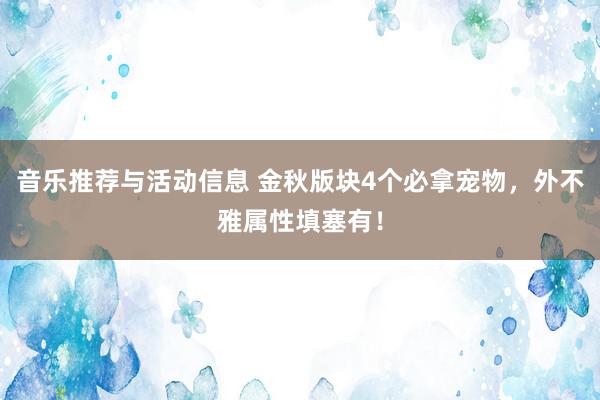 音乐推荐与活动信息 金秋版块4个必拿宠物，外不雅属性填塞有！