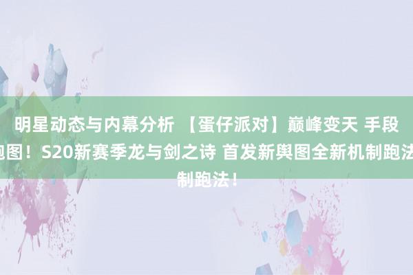 明星动态与内幕分析 【蛋仔派对】巅峰变天 手段跑图！S20新赛季龙与剑之诗 首发新舆图全新机制跑法！