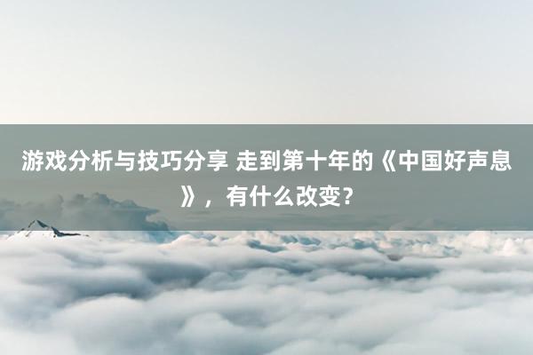 游戏分析与技巧分享 走到第十年的《中国好声息》，有什么改变？