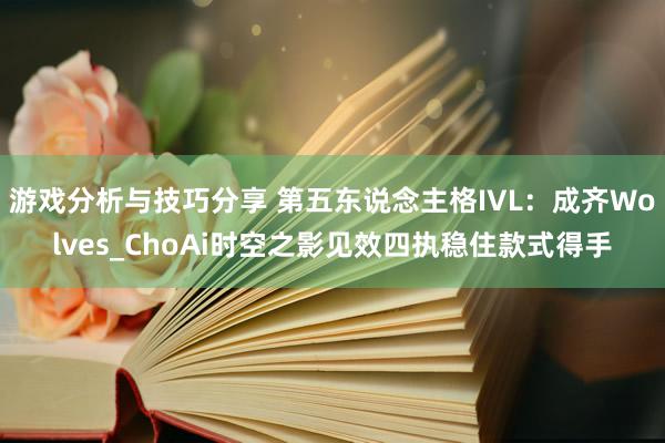 游戏分析与技巧分享 第五东说念主格IVL：成齐Wolves_ChoAi时空之影见效四执稳住款式得手