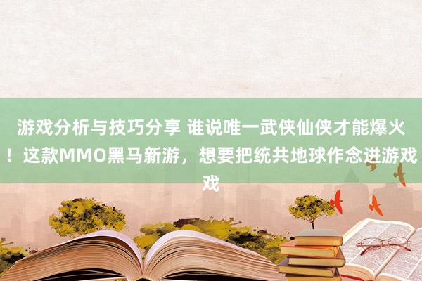 游戏分析与技巧分享 谁说唯一武侠仙侠才能爆火！这款MMO黑马新游，想要把统共地球作念进游戏