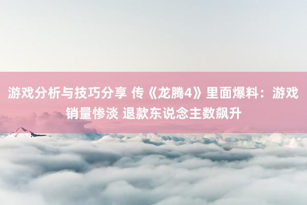 游戏分析与技巧分享 传《龙腾4》里面爆料：游戏销量惨淡 退款东说念主数飙升