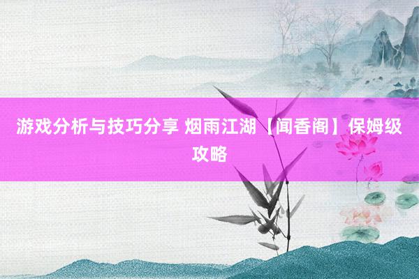 游戏分析与技巧分享 烟雨江湖【闻香阁】保姆级攻略