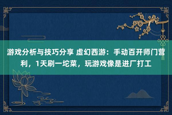 游戏分析与技巧分享 虚幻西游：手动百开师门营利，1天刷一坨菜，玩游戏像是进厂打工