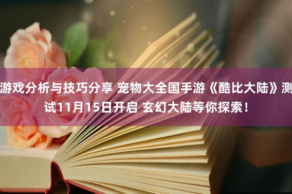 游戏分析与技巧分享 宠物大全国手游《酷比大陆》测试11月15日开启 玄幻大陆等你探索！