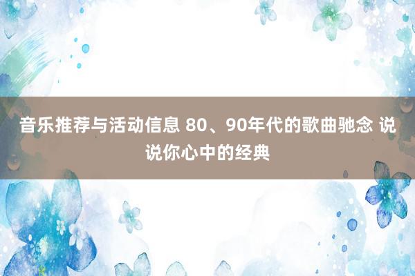 音乐推荐与活动信息 80、90年代的歌曲驰念 说说你心中的经典