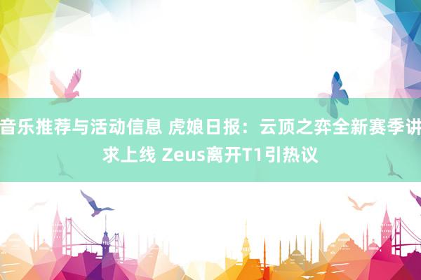 音乐推荐与活动信息 虎娘日报：云顶之弈全新赛季讲求上线 Zeus离开T1引热议