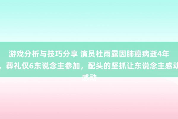 游戏分析与技巧分享 演员杜雨露因肺癌病逝4年，葬礼仅6东说念主参加，配头的坚抓让东说念主感动