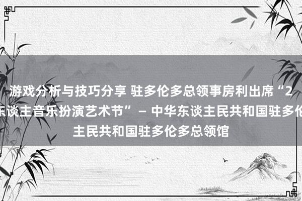 游戏分析与技巧分享 驻多伦多总领事房利出席“2013年华东谈主音乐扮演艺术节” — 中华东谈主民共和国驻多伦多总领馆