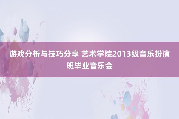 游戏分析与技巧分享 艺术学院2013级音乐扮演班毕业音乐会