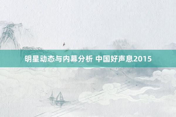 明星动态与内幕分析 中国好声息2015