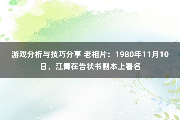 游戏分析与技巧分享 老相片：1980年11月10日，江青在告状书副本上署名