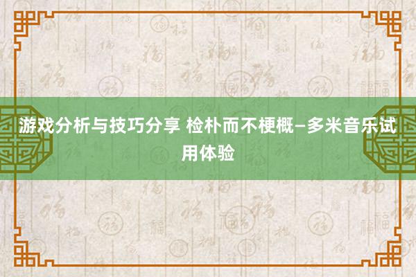 游戏分析与技巧分享 检朴而不梗概—多米音乐试用体验