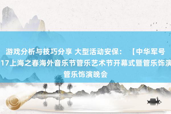 游戏分析与技巧分享 大型活动安保： 【中华军号】2017上海之春海外音乐节管乐艺术节开幕式暨管乐饰演晚会