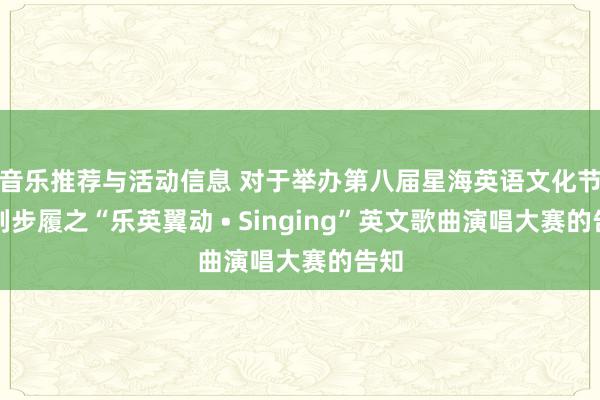 音乐推荐与活动信息 对于举办第八届星海英语文化节系列步履之“乐英翼动 • Singing”英文歌曲演唱大赛的告知