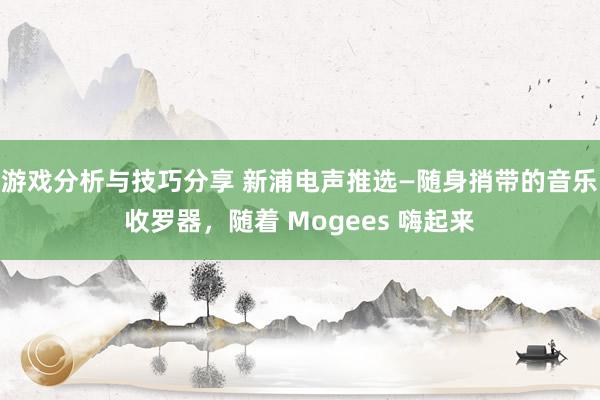 游戏分析与技巧分享 新浦电声推选—随身捎带的音乐收罗器，随着 Mogees 嗨起来