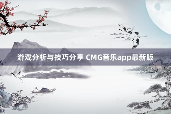 游戏分析与技巧分享 CMG音乐app最新版