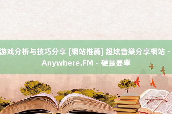 游戏分析与技巧分享 [網站推薦] 超炫音樂分享網站 - Anywhere.FM - 硬是要學