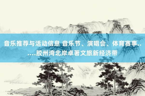 音乐推荐与活动信息 音乐节、演唱会、体育赛事......胶州湾北岸卓著文旅新经济带