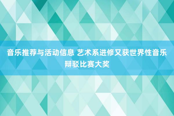 音乐推荐与活动信息 艺术系进修又获世界性音乐辩驳比赛大奖