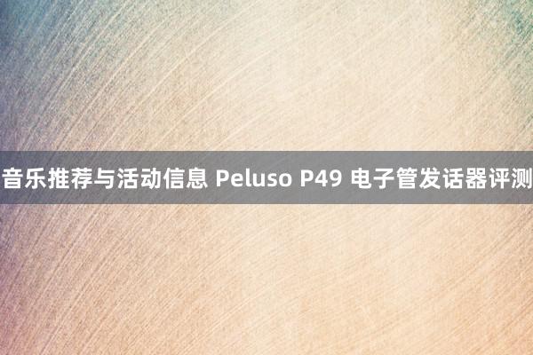 音乐推荐与活动信息 Peluso P49 电子管发话器评测