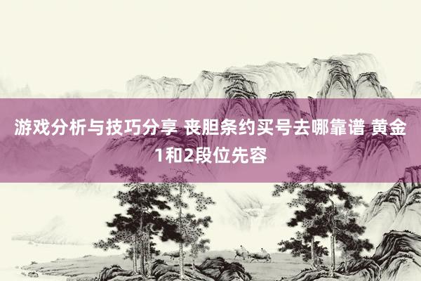 游戏分析与技巧分享 丧胆条约买号去哪靠谱 黄金1和2段位先容