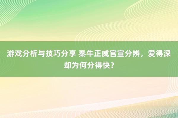 游戏分析与技巧分享 秦牛正威官宣分辨，爱得深却为何分得快？