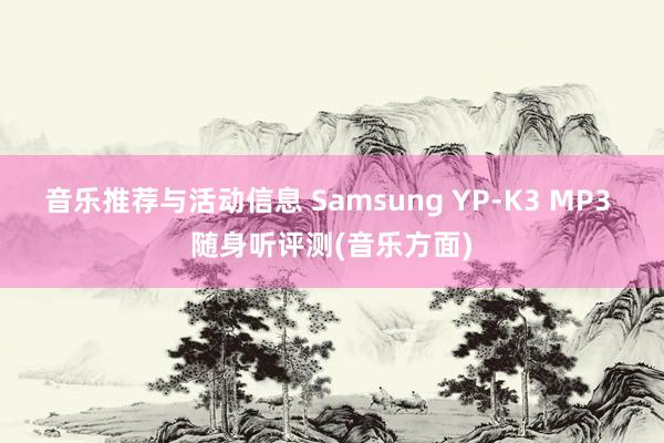 音乐推荐与活动信息 Samsung YP-K3 MP3 随身听评测(音乐方面)