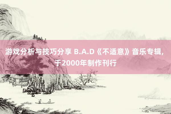 游戏分析与技巧分享 B.A.D《不适意》音乐专辑, 于2000年制作刊行