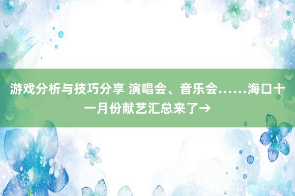 游戏分析与技巧分享 演唱会、音乐会……海口十一月份献艺汇总来了→