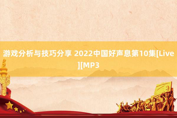 游戏分析与技巧分享 2022中国好声息第10集[Live][MP3