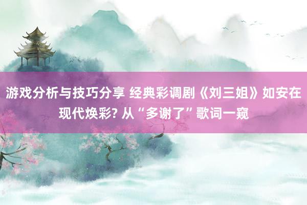 游戏分析与技巧分享 经典彩调剧《刘三姐》如安在现代焕彩? 从“多谢了”歌词一窥