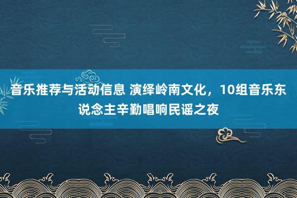 音乐推荐与活动信息 演绎岭南文化，10组音乐东说念主辛勤唱响民谣之夜