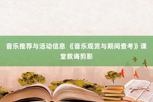 音乐推荐与活动信息 《音乐观赏与期间查考》课堂教诲剪影