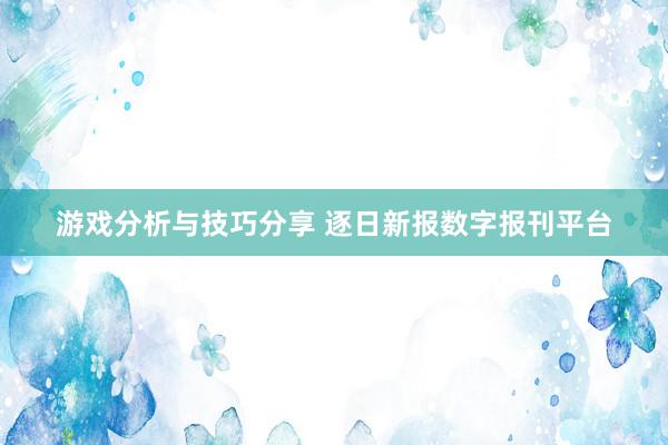 游戏分析与技巧分享 逐日新报数字报刊平台