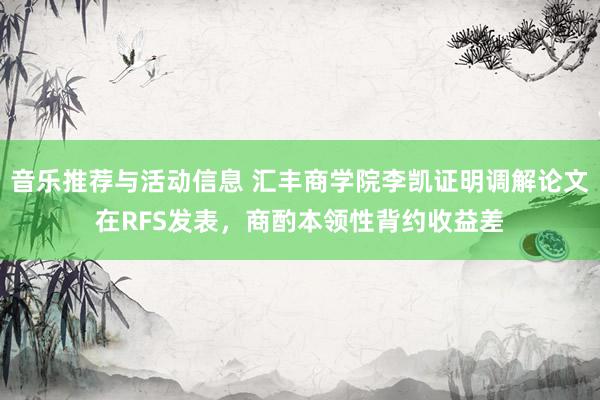 音乐推荐与活动信息 汇丰商学院李凯证明调解论文在RFS发表，商酌本领性背约收益差