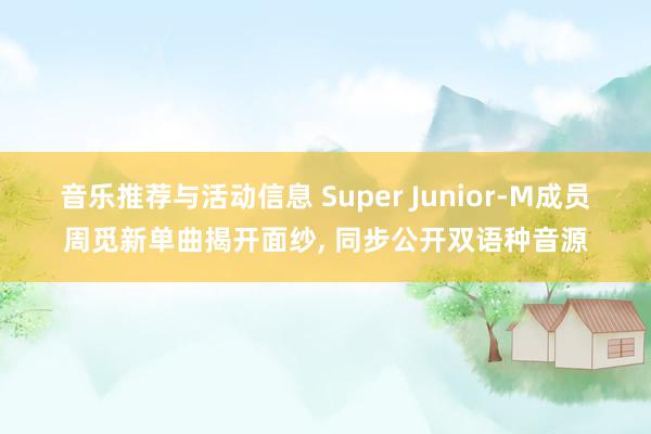 音乐推荐与活动信息 Super Junior-M成员周觅新单曲揭开面纱, 同步公开双语种音源