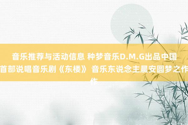 音乐推荐与活动信息 种梦音乐D.M.G出品中国首部说唱音乐剧《东楼》 音乐东说念主晨安圆梦之作