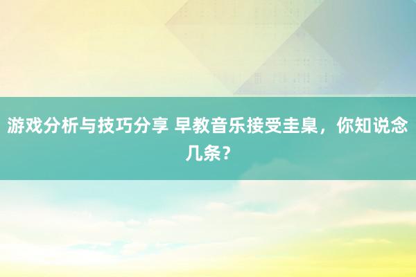 游戏分析与技巧分享 早教音乐接受圭臬，你知说念几条？