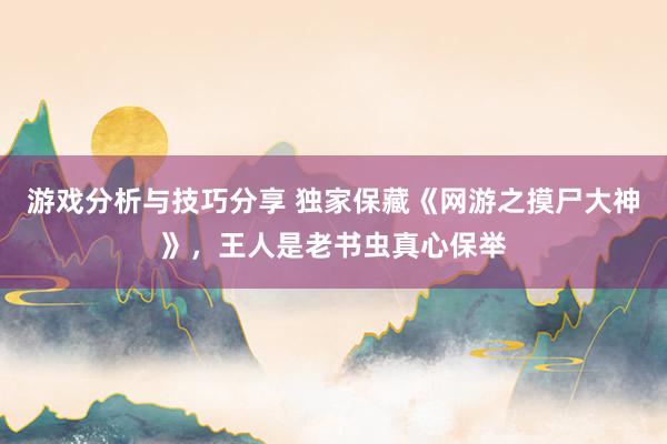 游戏分析与技巧分享 独家保藏《网游之摸尸大神》，王人是老书虫真心保举