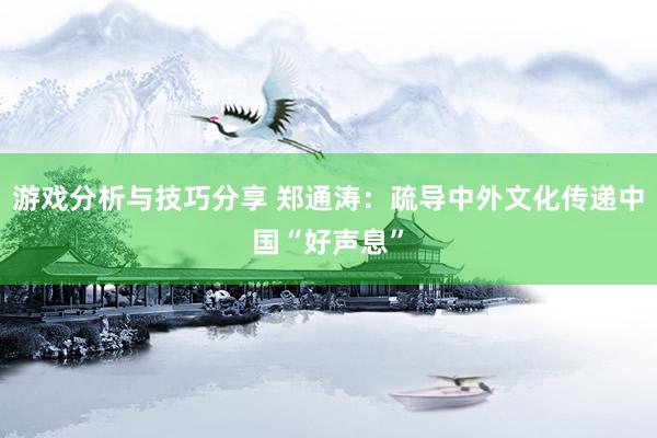 游戏分析与技巧分享 郑通涛：疏导中外文化传递中国“好声息”