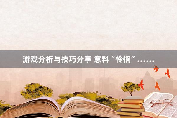 游戏分析与技巧分享 意料“怜悯”……