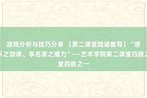 游戏分析与技巧分享 【第二课堂践诺教导】“感音乐之旋律、享名家之魔力”——艺术学院第二课堂四肢之一