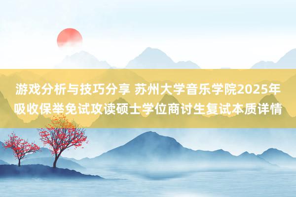 游戏分析与技巧分享 苏州大学音乐学院2025年吸收保举免试攻读硕士学位商讨生复试本质详情