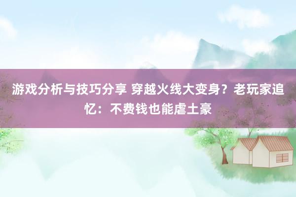 游戏分析与技巧分享 穿越火线大变身？老玩家追忆：不费钱也能虐土豪