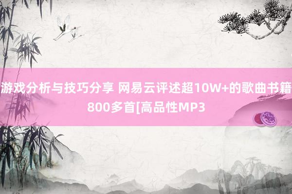 游戏分析与技巧分享 网易云评述超10W+的歌曲书籍800多首[高品性MP3