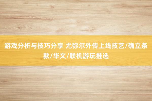 游戏分析与技巧分享 尤弥尔外传上线技艺/确立条款/华文/联机游玩推选