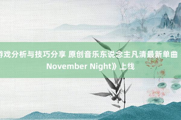 游戏分析与技巧分享 原创音乐东说念主凡清最新单曲《November Night》上线